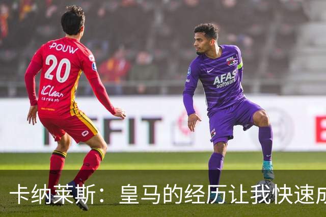 卡纳莱斯：皇马的经历让我快速成长